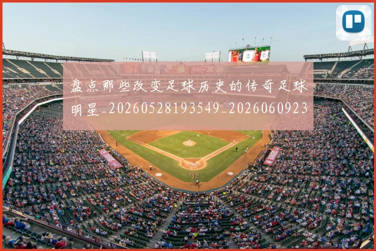 盘点那些改变足球历史的传奇足球明星_20260528193549_20260609234311