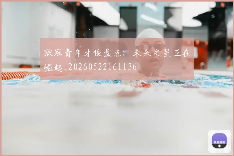 欧冠青年才俊盘点:未来之星正在崛起_20260522161136