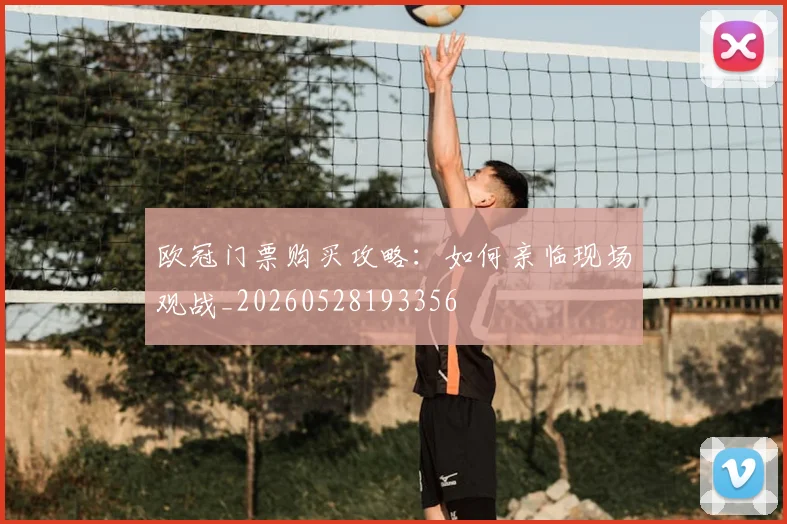 欧冠门票购买攻略:如何亲临现场观战_20260528193356