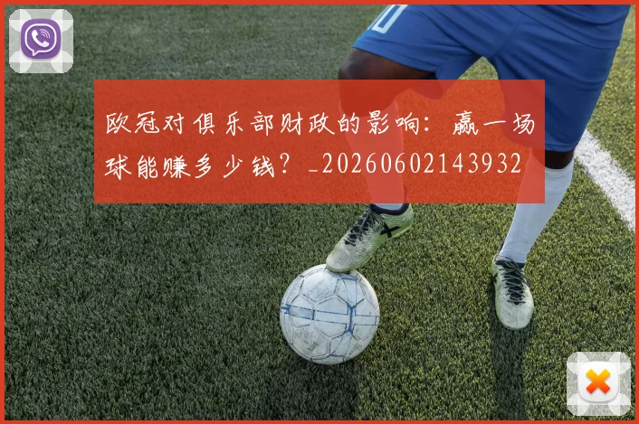 欧冠对俱乐部财政的影响：赢一场球能赚多少钱？_20260602143932
