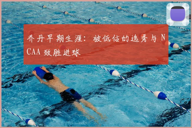 乔丹早期生涯：被低估的选秀与 NCAA 致胜进球