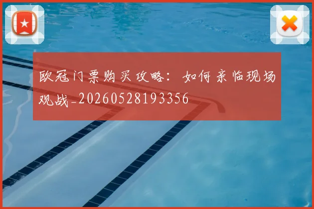 欧冠门票购买攻略：如何亲临现场观战_20260528193356
