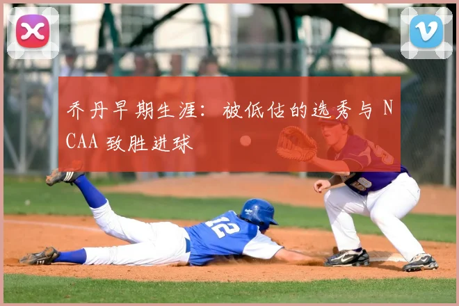乔丹早期生涯：被低估的选秀与 NCAA 致胜进球